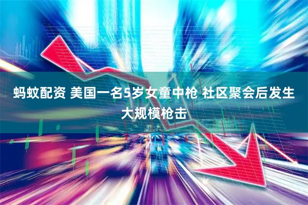 蚂蚊配资 美国一名5岁女童中枪 社区聚会后发生大规模枪击