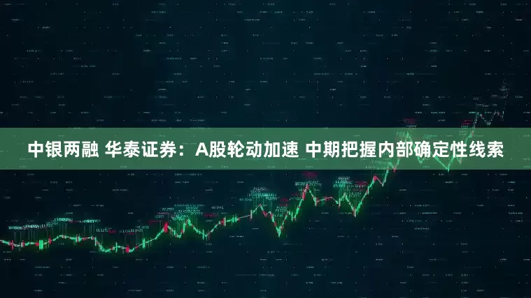 中银两融 华泰证券：A股轮动加速 中期把握内部确定性线索