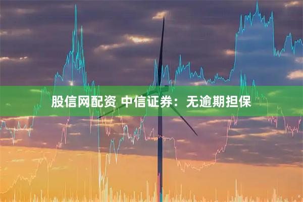 股信网配资 中信证券：无逾期担保