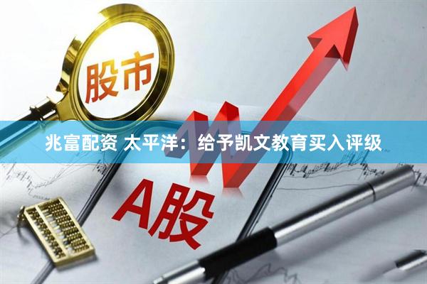 兆富配资 太平洋：给予凯文教育买入评级