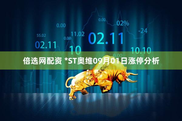 倍选网配资 *ST奥维09月01日涨停分析