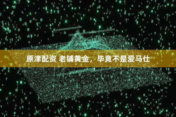 原津配资 老铺黄金，毕竟不是爱马仕