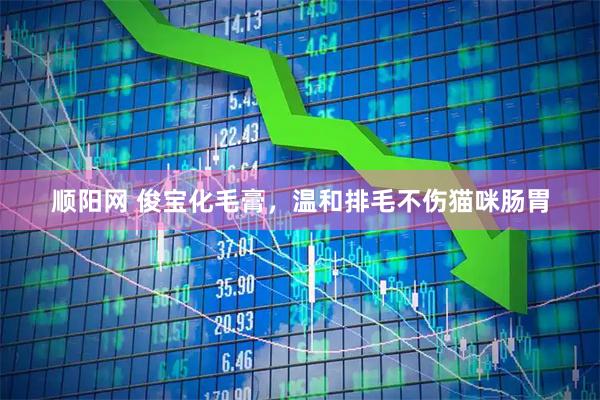 顺阳网 俊宝化毛膏，温和排毛不伤猫咪肠胃