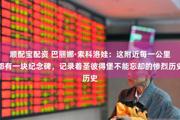顺配宝配资 巴丽娜·索科洛娃：这附近每一公里都有一块纪念碑，记录着圣彼得堡不能忘却的惨烈历史