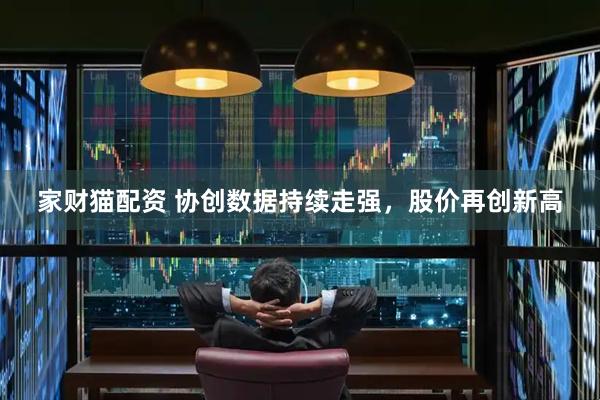 家财猫配资 协创数据持续走强，股价再创新高