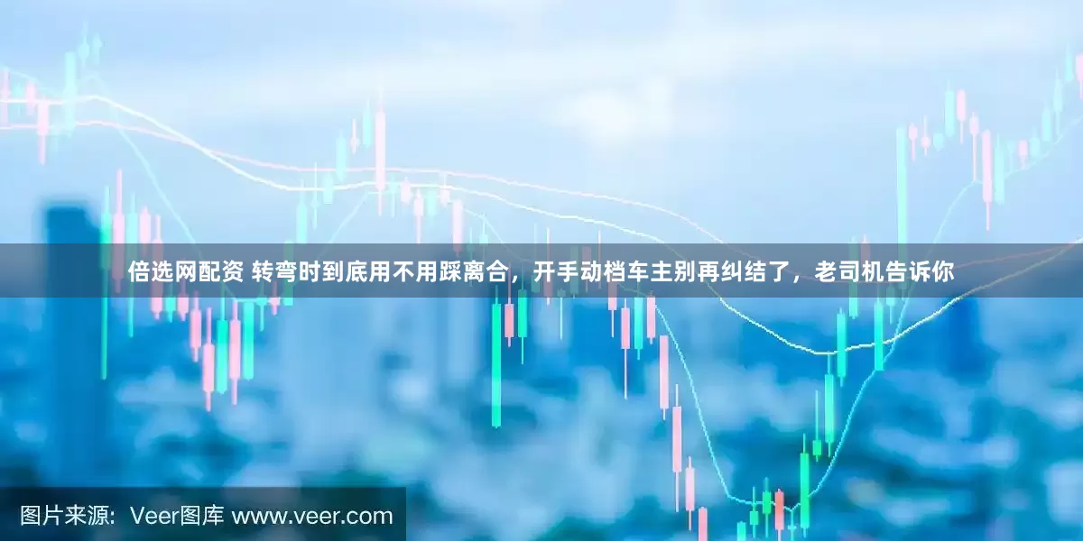 倍选网配资 转弯时到底用不用踩离合，开手动档车主别再纠结了，老司机告诉你