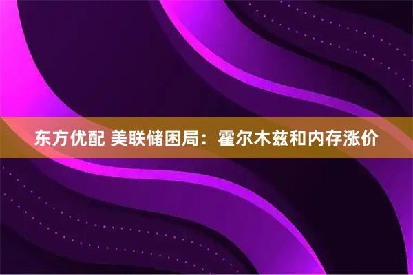 东方优配 美联储困局：霍尔木兹和内存涨价